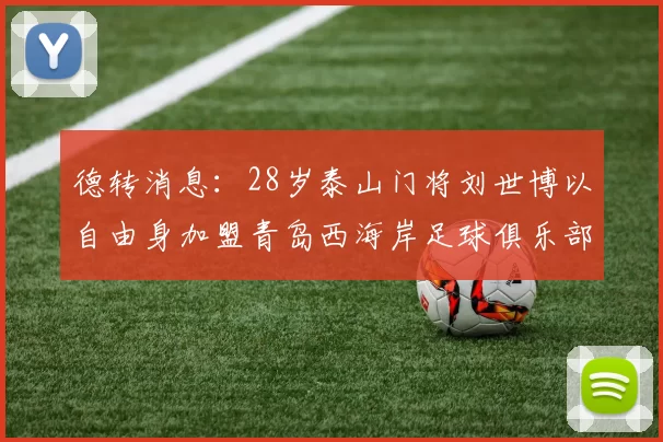 德转消息：28岁泰山门将刘世博以自由身加盟青岛西海岸足球俱乐部