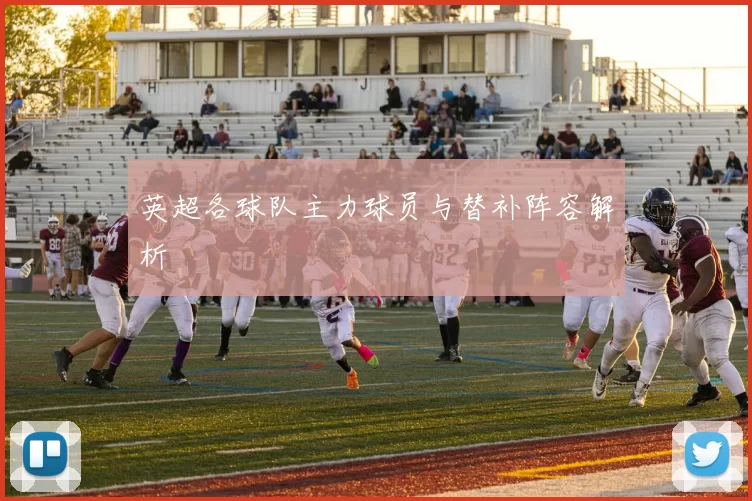 英超各球队主力球员与替补阵容解析