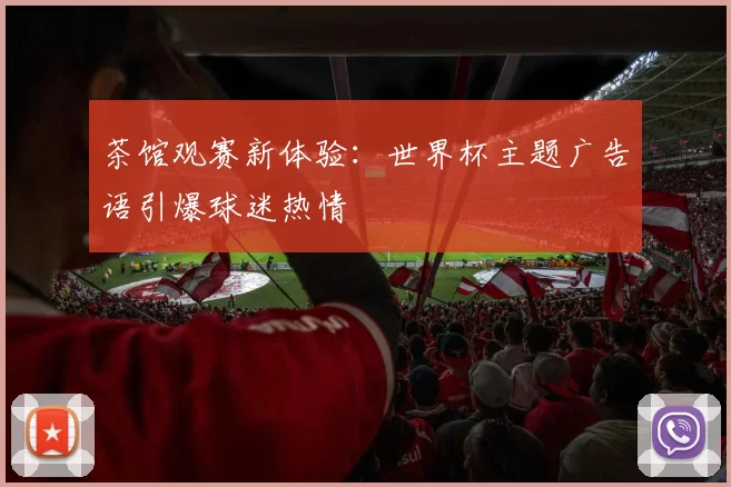 茶馆观赛新体验：世界杯主题广告语引爆球迷热情