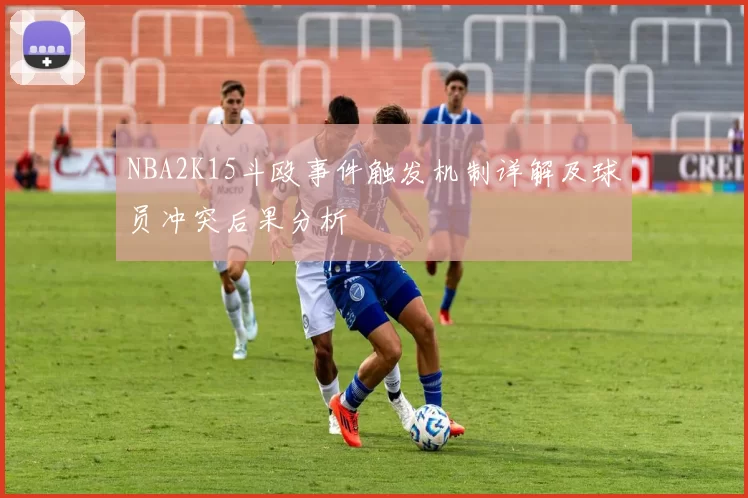 NBA2K15斗殴事件触发机制详解及球员冲突后果分析