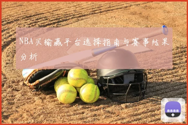 NBA买输赢平台选择指南与赛事结果分析