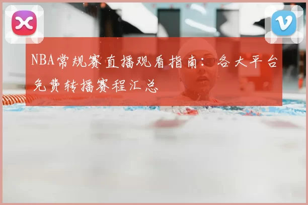 NBA常规赛直播观看指南：各大平台免费转播赛程汇总
