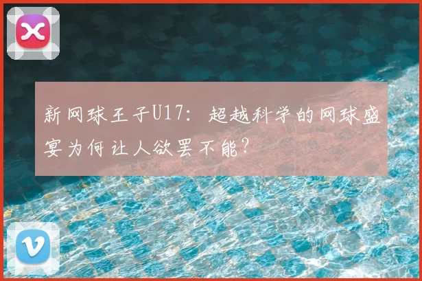 新网球王子U17:超越科学的网球盛宴为何让人欲罢不能?