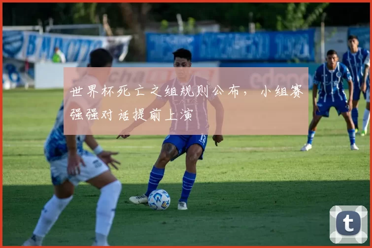 世界杯死亡之组规则公布,小组赛强强对话提前上演