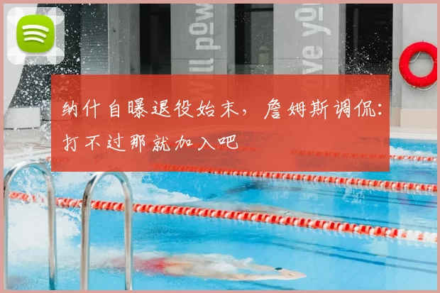 纳什自曝退役始末,詹姆斯调侃:打不过那就加入吧