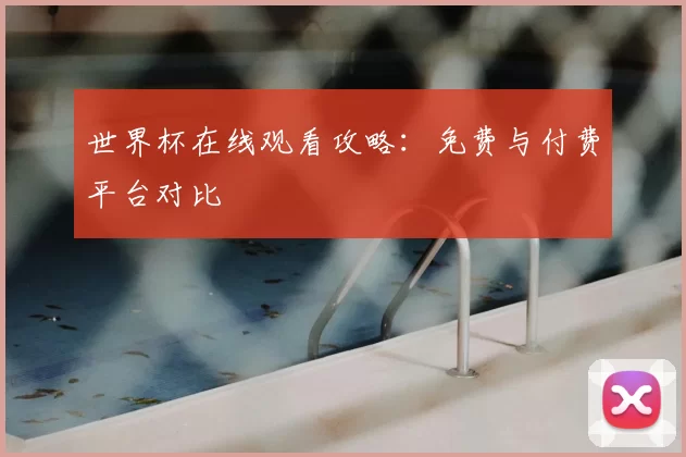 世界杯在线观看攻略：免费与付费平台对比