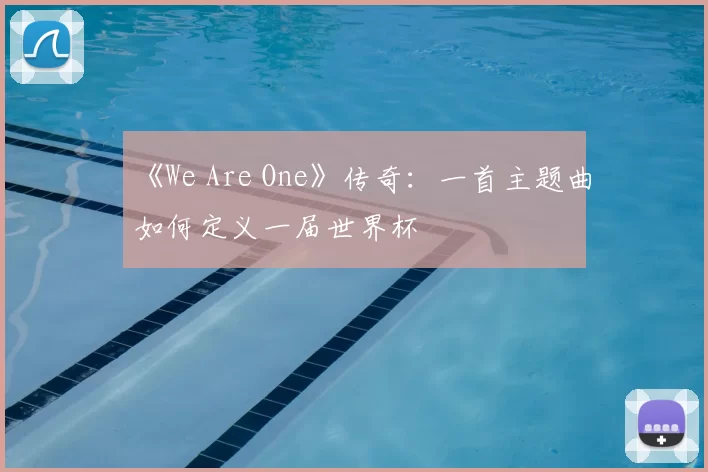 《We Are One》传奇:一首主题曲如何定义一届世界杯