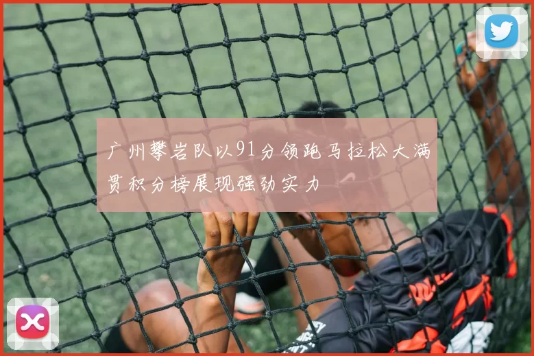 广州攀岩队以91分领跑马拉松大满贯积分榜展现强劲实力