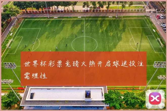 世界杯彩票竞猜火热开启球迷投注需理性