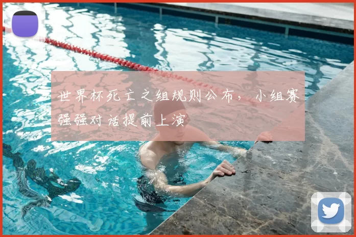 世界杯死亡之组规则公布，小组赛强强对话提前上演