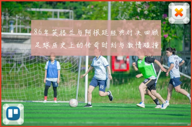 86年英格兰与阿根廷经典对决回顾足球历史上的传奇时刻与激情碰撞