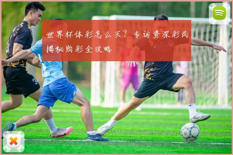 世界杯体彩怎么买?专访资深彩民揭秘购彩全攻略