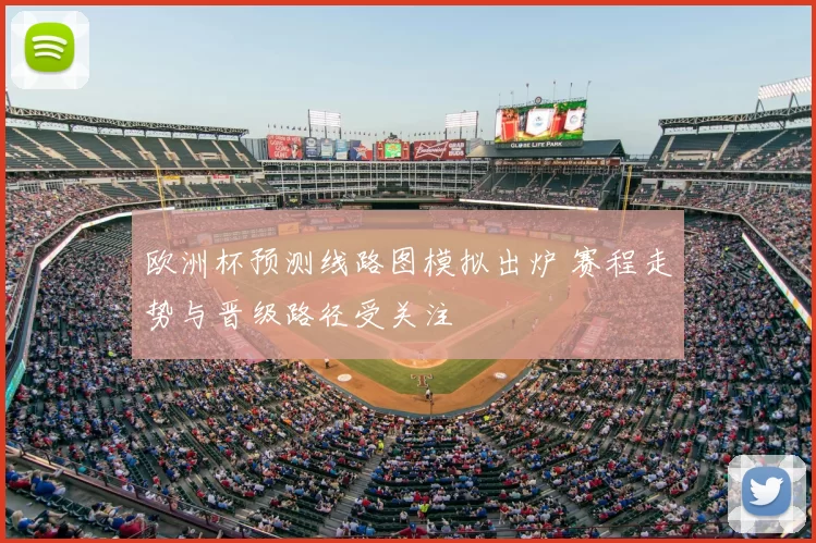 欧洲杯预测线路图模拟出炉 赛程走势与晋级路径受关注