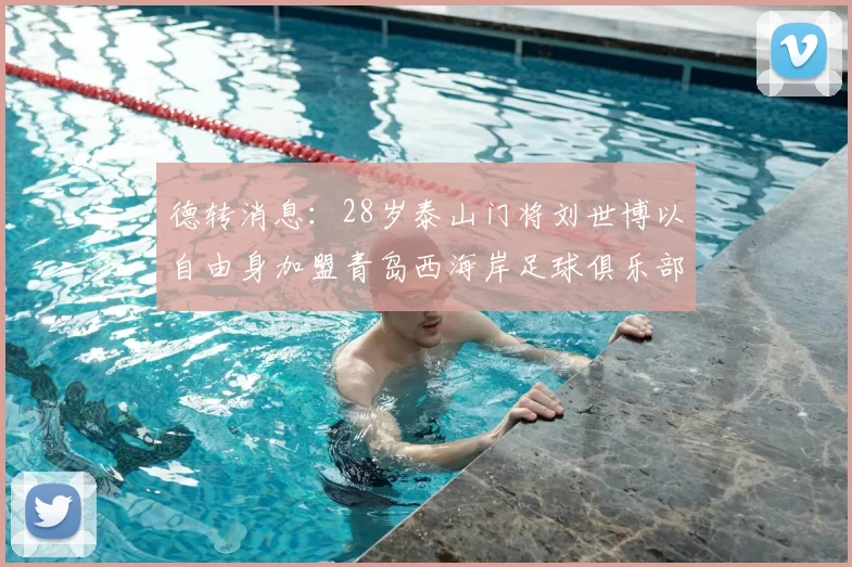 德转消息:28岁泰山门将刘世博以自由身加盟青岛西海岸足球俱乐部